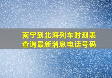 南宁到北海列车时刻表查询最新消息电话号码