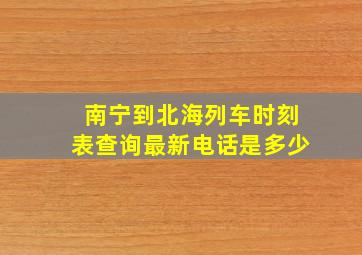 南宁到北海列车时刻表查询最新电话是多少