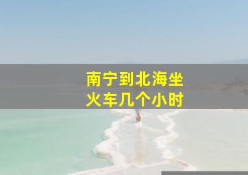 南宁到北海坐火车几个小时