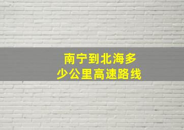 南宁到北海多少公里高速路线