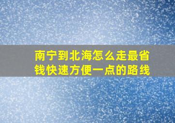 南宁到北海怎么走最省钱快速方便一点的路线