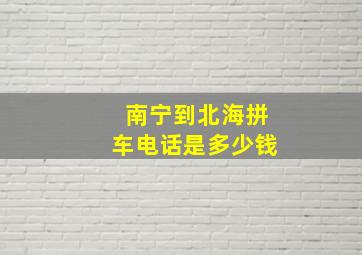 南宁到北海拼车电话是多少钱