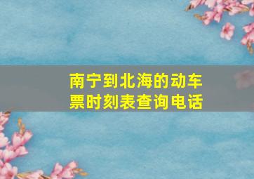 南宁到北海的动车票时刻表查询电话