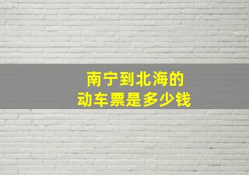 南宁到北海的动车票是多少钱