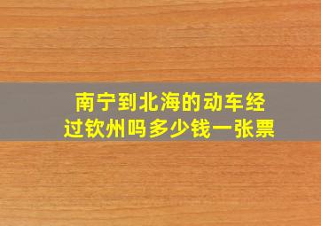 南宁到北海的动车经过钦州吗多少钱一张票