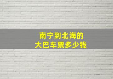 南宁到北海的大巴车票多少钱