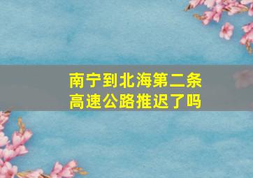 南宁到北海第二条高速公路推迟了吗