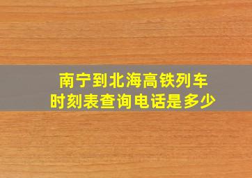 南宁到北海高铁列车时刻表查询电话是多少