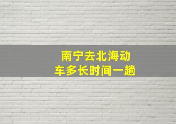 南宁去北海动车多长时间一趟