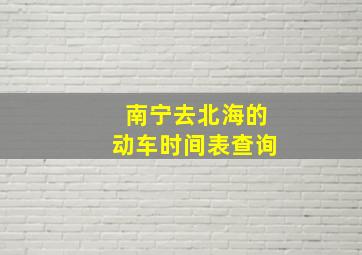 南宁去北海的动车时间表查询