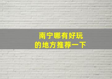 南宁哪有好玩的地方推荐一下