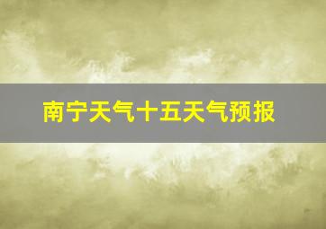 南宁天气十五天气预报