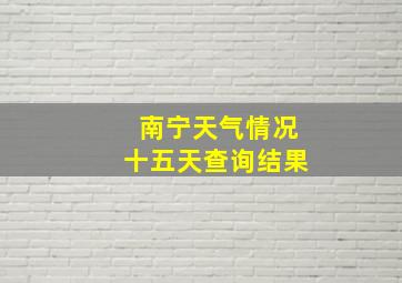 南宁天气情况十五天查询结果