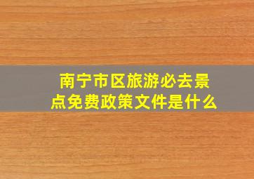 南宁市区旅游必去景点免费政策文件是什么