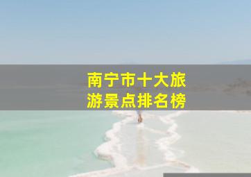 南宁市十大旅游景点排名榜