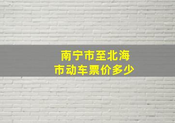 南宁市至北海市动车票价多少