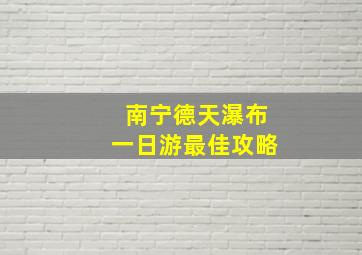 南宁德天瀑布一日游最佳攻略