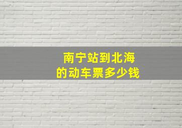 南宁站到北海的动车票多少钱