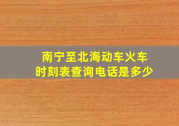 南宁至北海动车火车时刻表查询电话是多少