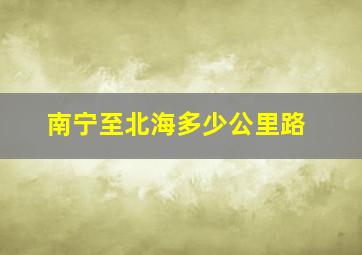 南宁至北海多少公里路