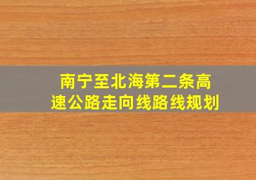 南宁至北海第二条高速公路走向线路线规划