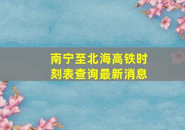 南宁至北海高铁时刻表查询最新消息