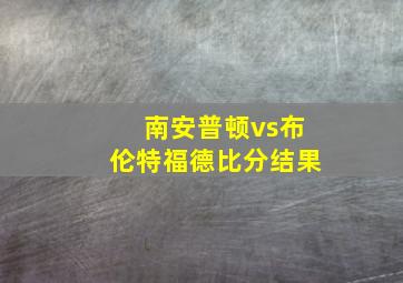 南安普顿vs布伦特福德比分结果