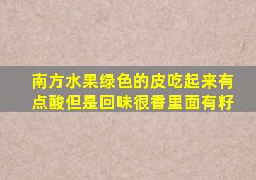 南方水果绿色的皮吃起来有点酸但是回味很香里面有籽