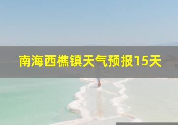 南海西樵镇天气预报15天