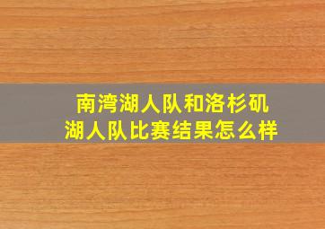 南湾湖人队和洛杉矶湖人队比赛结果怎么样