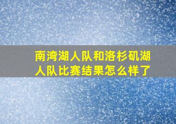 南湾湖人队和洛杉矶湖人队比赛结果怎么样了