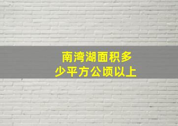 南湾湖面积多少平方公顷以上