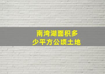 南湾湖面积多少平方公顷土地