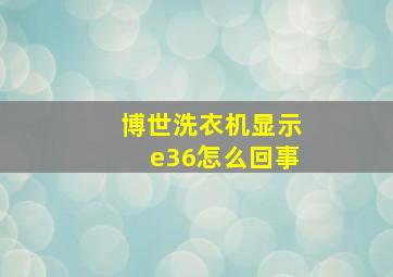 博世洗衣机显示e36怎么回事