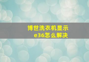 博世洗衣机显示e36怎么解决