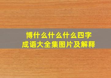 博什么什么什么四字成语大全集图片及解释