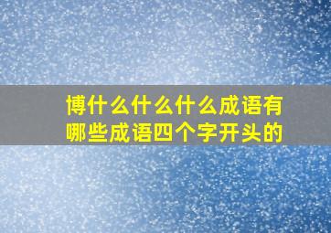 博什么什么什么成语有哪些成语四个字开头的