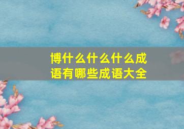 博什么什么什么成语有哪些成语大全