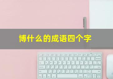 博什么的成语四个字