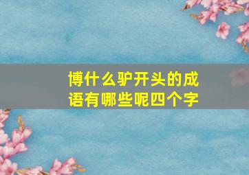 博什么驴开头的成语有哪些呢四个字