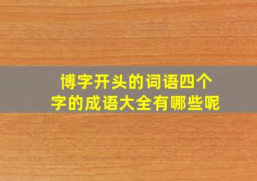 博字开头的词语四个字的成语大全有哪些呢