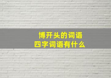 博开头的词语四字词语有什么