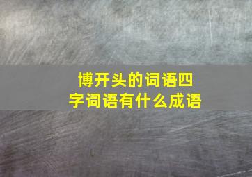 博开头的词语四字词语有什么成语