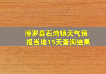 博罗县石湾镇天气预报当地15天查询结果