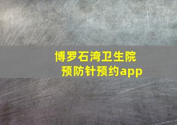 博罗石湾卫生院预防针预约app