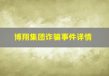 博翔集团诈骗事件详情