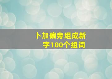 卜加偏旁组成新字100个组词