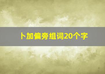 卜加偏旁组词20个字