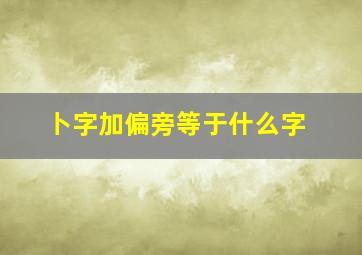 卜字加偏旁等于什么字