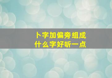 卜字加偏旁组成什么字好听一点